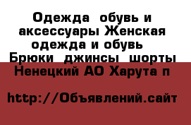 Одежда, обувь и аксессуары Женская одежда и обувь - Брюки, джинсы, шорты. Ненецкий АО,Харута п.